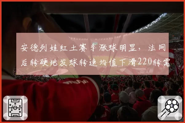 安德列娃红土赛季涨球明显，法网后转硬地发球转速均值下滑220转需警惕