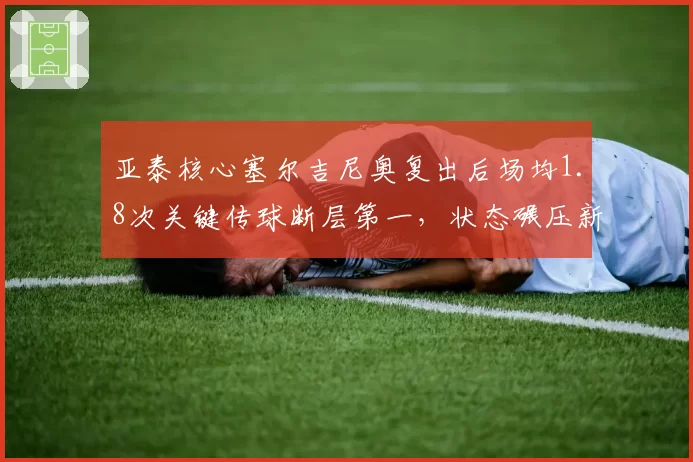 亚泰核心塞尔吉尼奥复出后场均1.8次关键传球断层第一，状态碾压新援苏祖的中卫稳定性