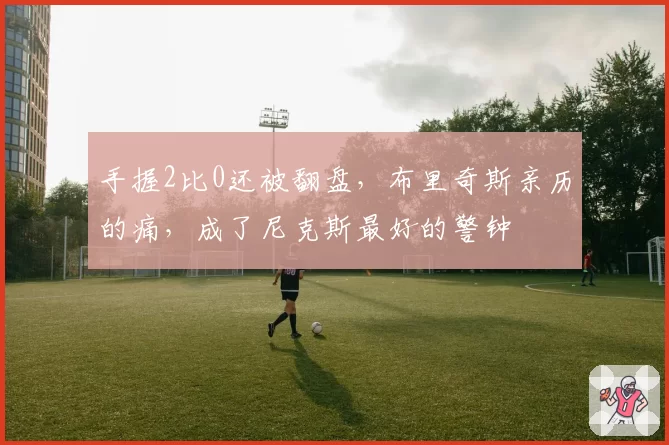 手握2比0还被翻盘，布里奇斯亲历的痛，成了尼克斯最好的警钟