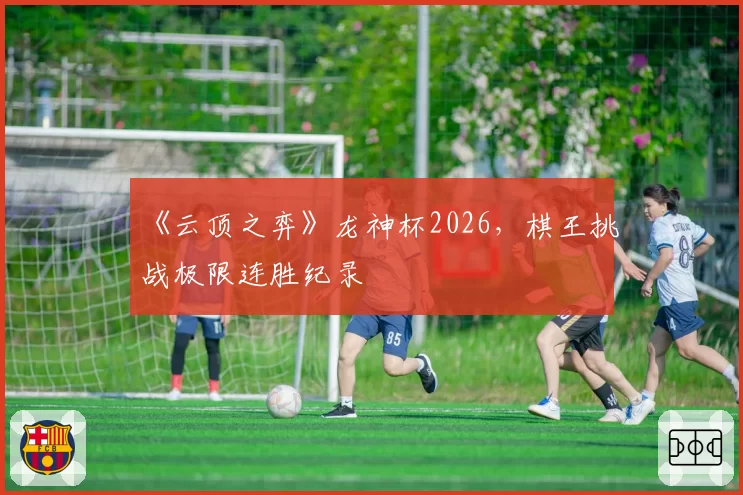 《云顶之弈》龙神杯2026,棋王挑战极限连胜纪录