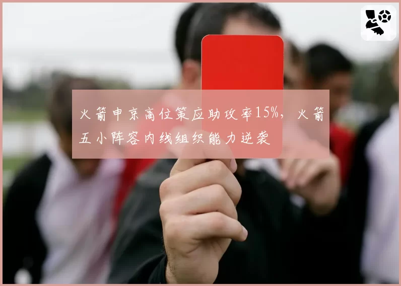 火箭申京高位策应助攻率15%，火箭五小阵容内线组织能力逆袭