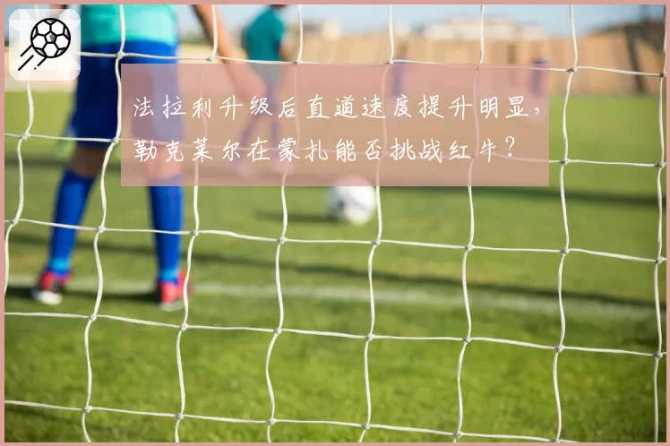 法拉利升级后直道速度提升明显,勒克莱尔在蒙扎能否挑战红牛?