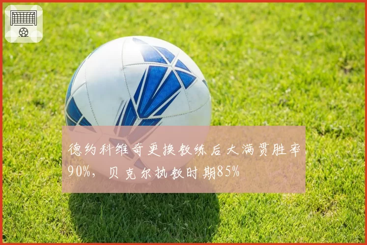 德约科维奇更换教练后大满贯胜率90%，贝克尔执教时期85%