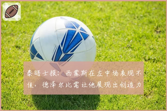 泰晤士报：西蒙斯在左中场表现不佳，德泽尔比需让他展现出创造力