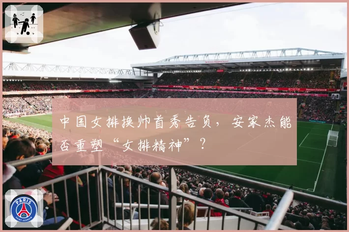 中国女排换帅首秀告负，安家杰能否重塑“女排精神”？