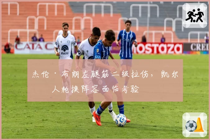 杰伦·布朗左腿筋二级拉伤,凯尔特人轮换阵容面临考验