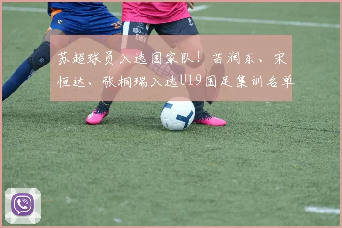 苏超球员入选国家队！苗润东、宋恒达、张桐瑞入选U19国足集训名单