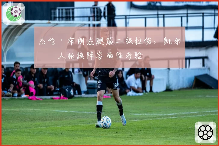 杰伦·布朗左腿筋二级拉伤,凯尔特人轮换阵容面临考验