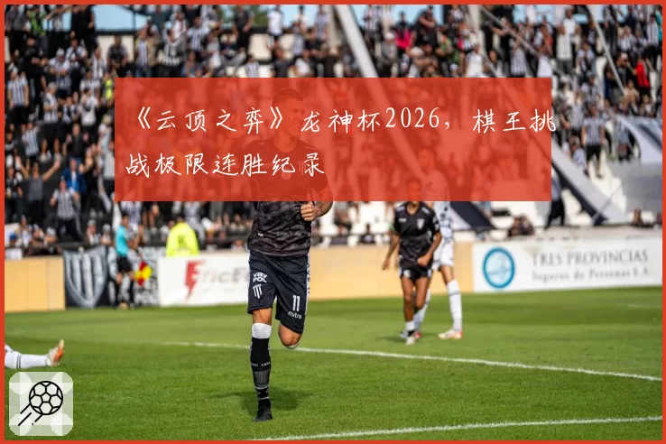 《云顶之弈》龙神杯2026,棋王挑战极限连胜纪录